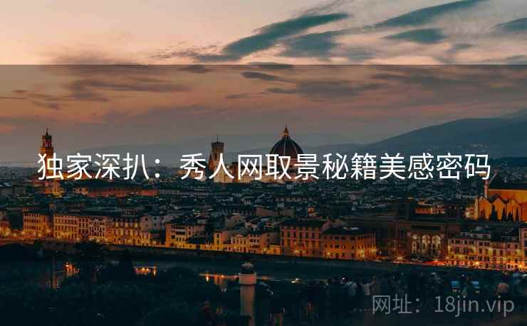 独家深扒：秀人网取景秘籍美感密码