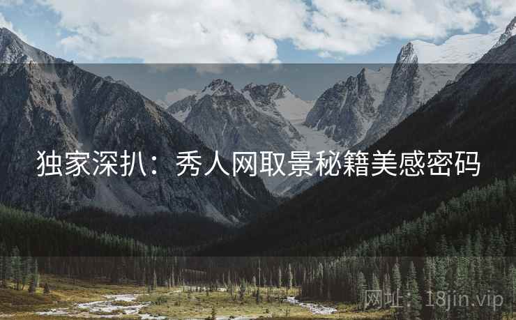 独家深扒：秀人网取景秘籍美感密码
