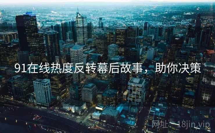 91在线热度反转幕后故事，助你决策