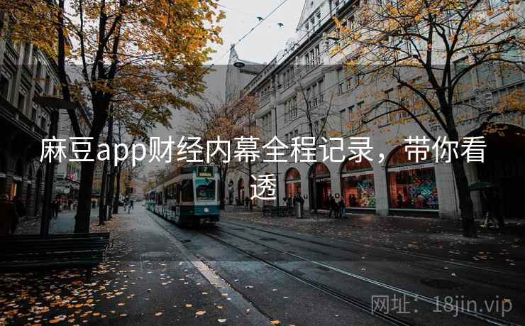 麻豆app财经内幕全程记录，带你看透