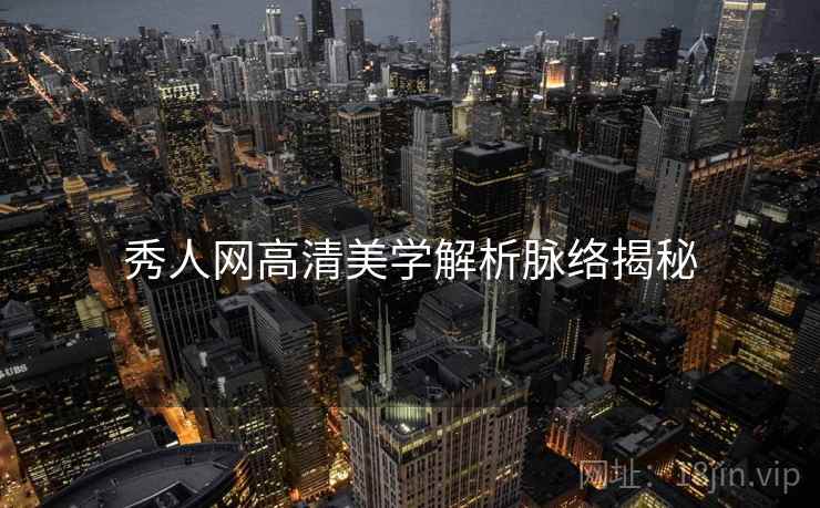 秀人网高清美学解析脉络揭秘