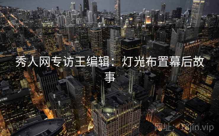 秀人网专访王编辑：灯光布置幕后故事