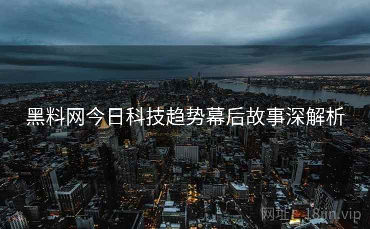 黑料网今日科技趋势幕后故事深解析