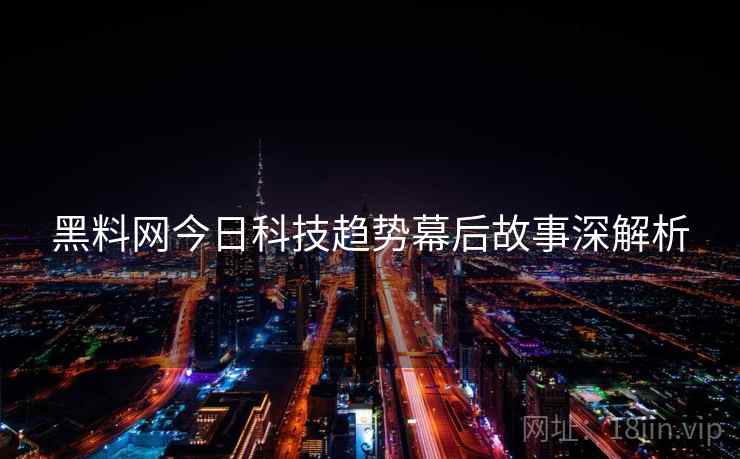 黑料网今日科技趋势幕后故事深解析