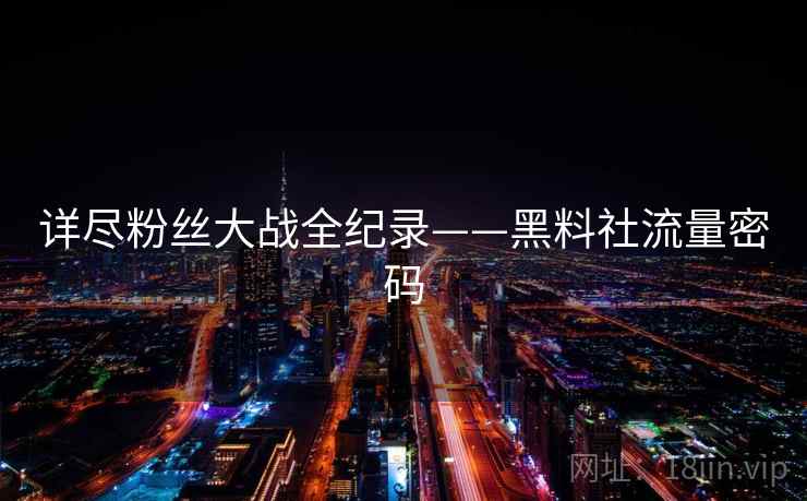 详尽粉丝大战全纪录——黑料社流量密码