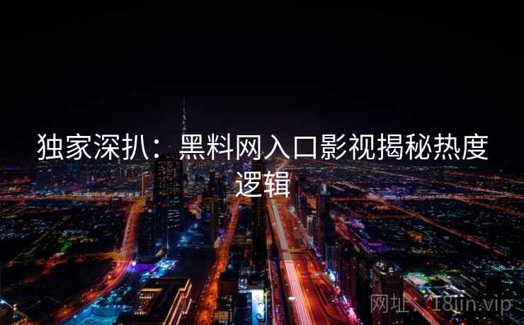 独家深扒：黑料网入口影视揭秘热度逻辑