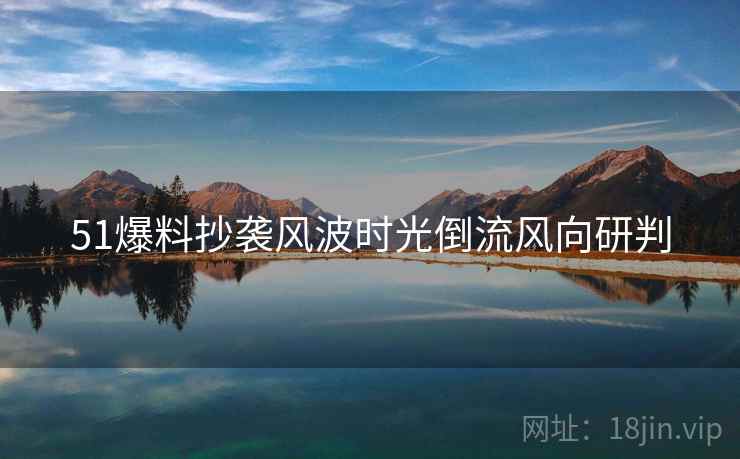 51爆料抄袭风波时光倒流风向研判