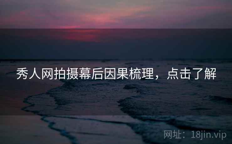 秀人网拍摄幕后因果梳理，点击了解