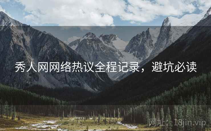 秀人网网络热议全程记录，避坑必读