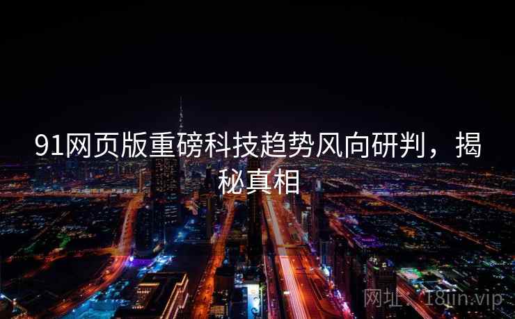 91网页版重磅科技趋势风向研判，揭秘真相