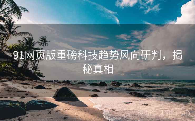 91网页版重磅科技趋势风向研判，揭秘真相