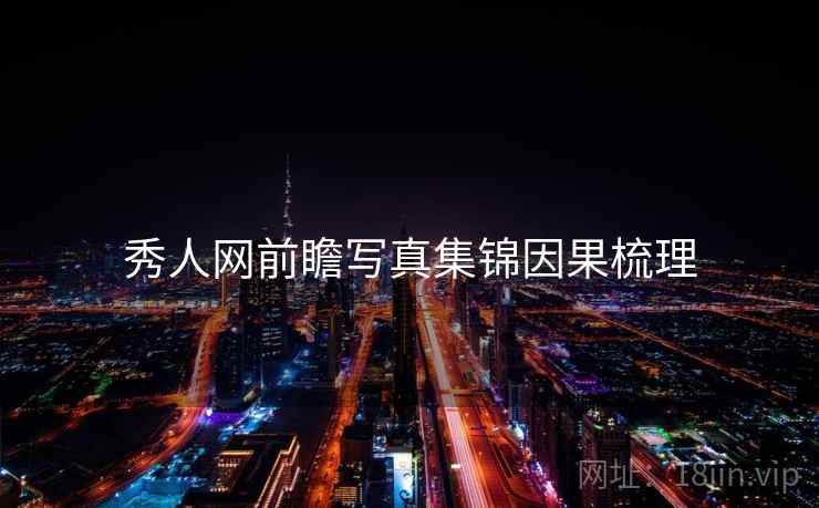 秀人网前瞻写真集锦因果梳理