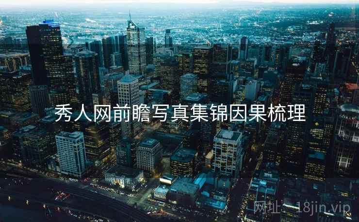 秀人网前瞻写真集锦因果梳理