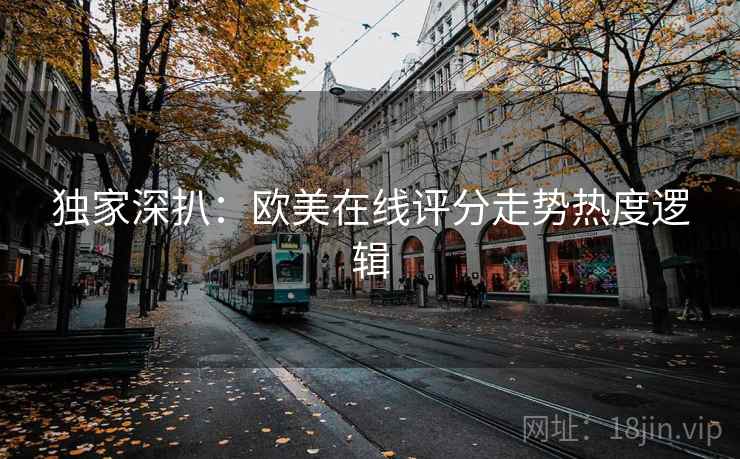 独家深扒：欧美在线评分走势热度逻辑