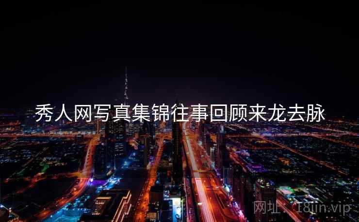秀人网写真集锦往事回顾来龙去脉