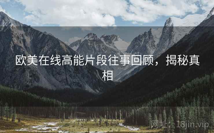 欧美在线高能片段往事回顾，揭秘真相