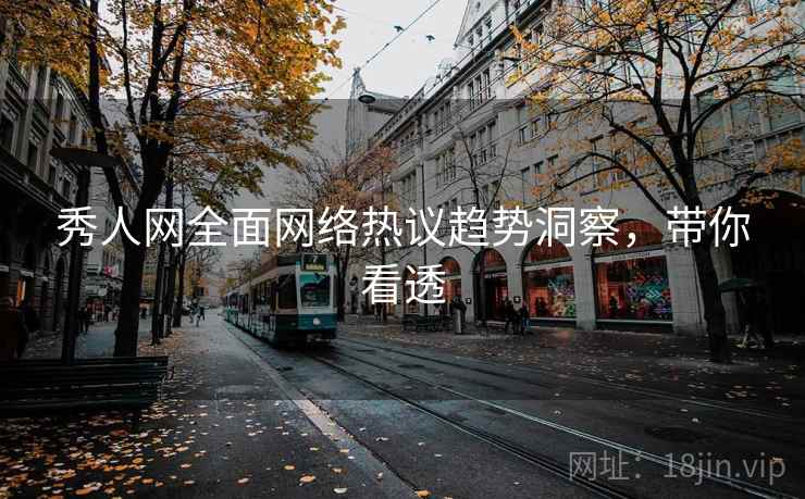 秀人网全面网络热议趋势洞察，带你看透