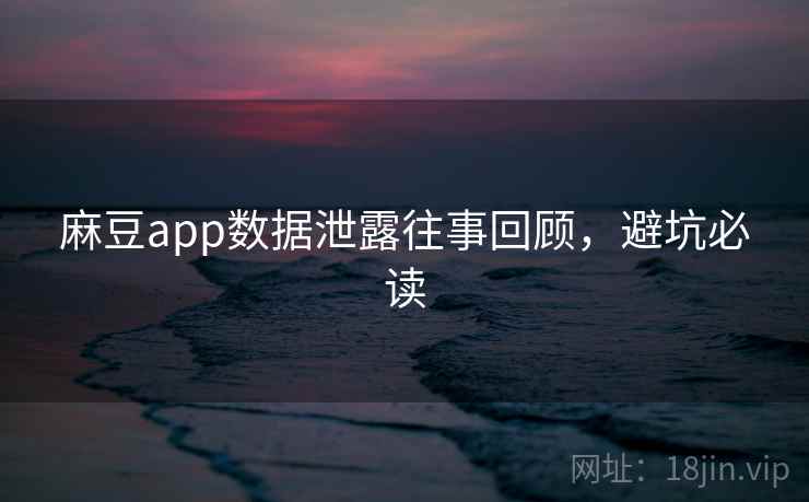 麻豆app数据泄露往事回顾，避坑必读