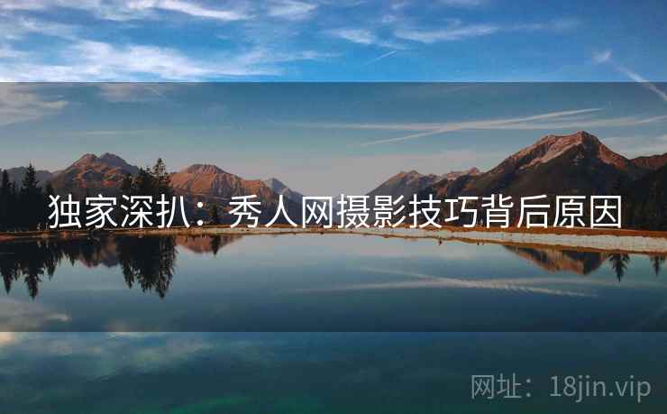 独家深扒：秀人网摄影技巧背后原因